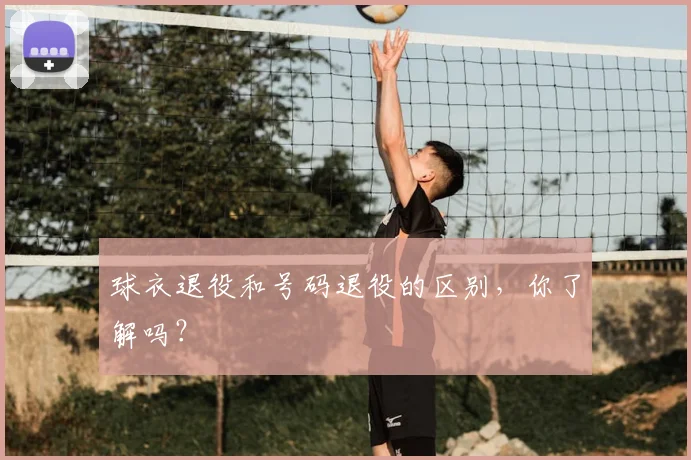 球衣退役和号码退役的区别,你了解吗?