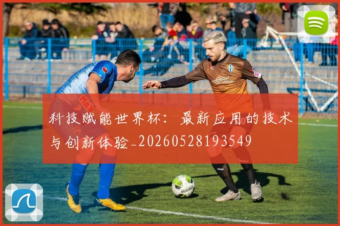科技赋能世界杯：最新应用的技术与创新体验_20260528193549