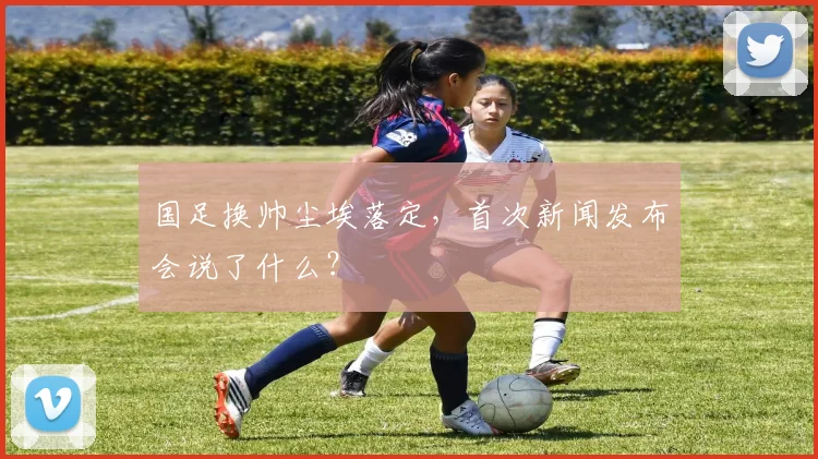 国足换帅尘埃落定,首次新闻发布会说了什么?