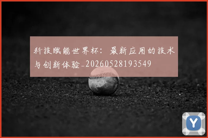 科技赋能世界杯：最新应用的技术与创新体验_20260528193549