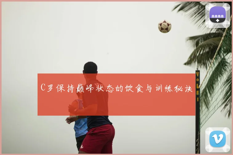 C罗保持巅峰状态的饮食与训练秘诀