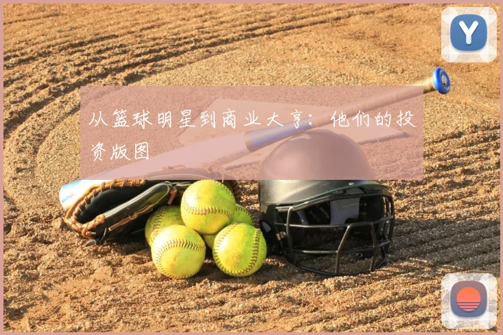 从篮球明星到商业大亨:他们的投资版图