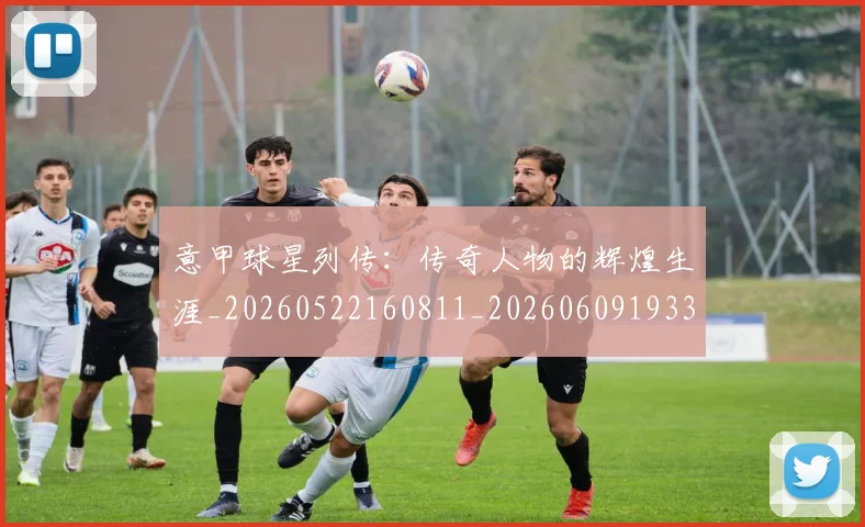 意甲球星列传:传奇人物的辉煌生涯_20260522160811_20260609193307