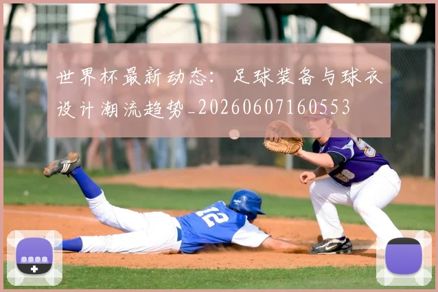 世界杯最新动态:足球装备与球衣设计潮流趋势_20260607160553