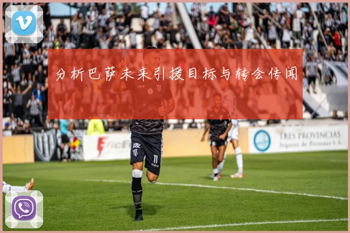 分析巴萨未来引援目标与转会传闻