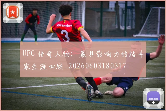 UFC 传奇人物:最具影响力的格斗家生涯回顾_20260603180317