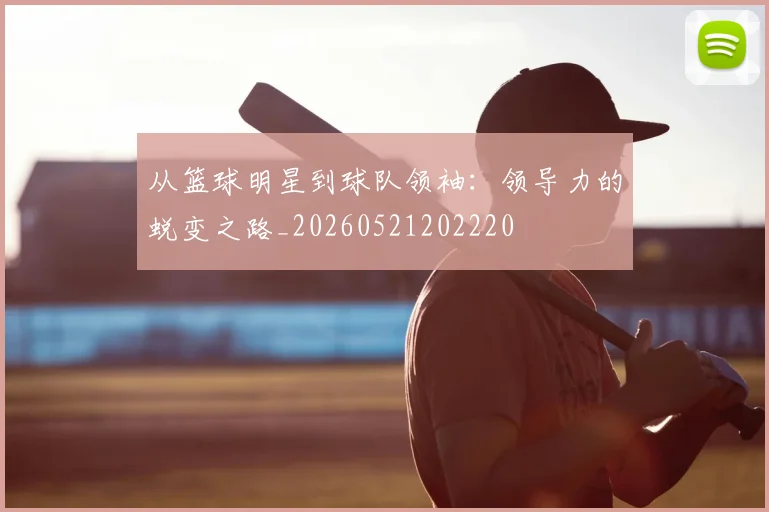从篮球明星到球队领袖：领导力的蜕变之路_20260521202220