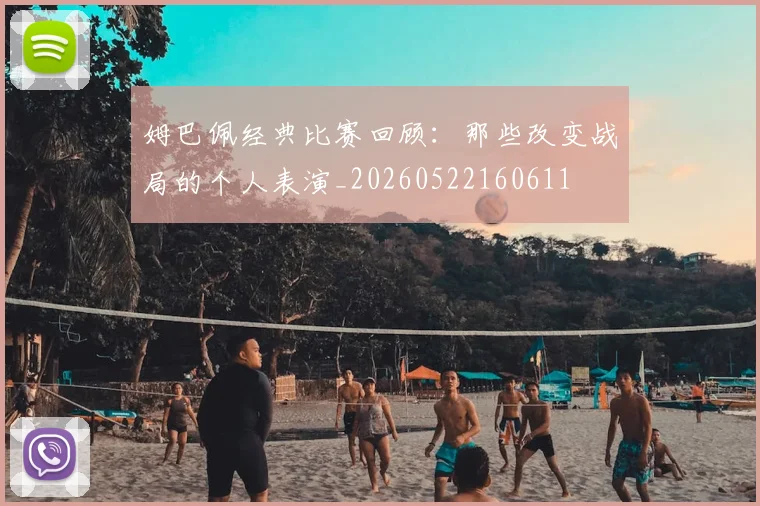姆巴佩经典比赛回顾：那些改变战局的个人表演_20260522160611