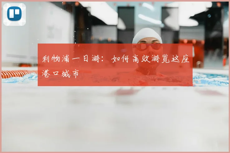 利物浦一日游：如何高效游览这座港口城市