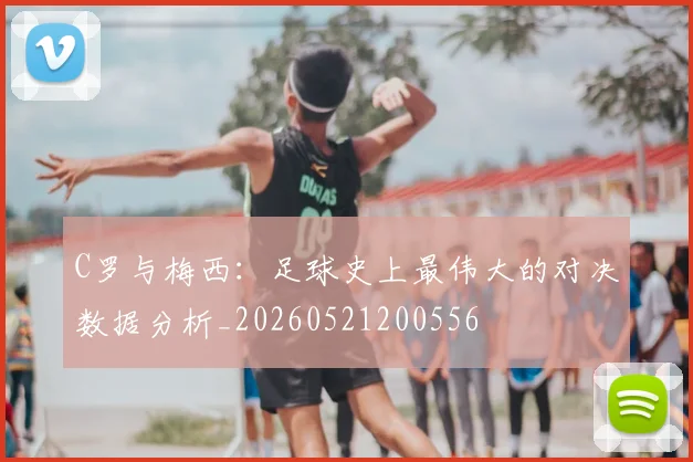 C罗与梅西:足球史上最伟大的对决数据分析_20260521200556