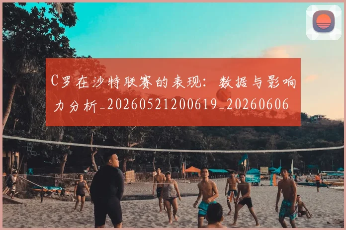 C罗在沙特联赛的表现：数据与影响力分析_20260521200619_20260606165414