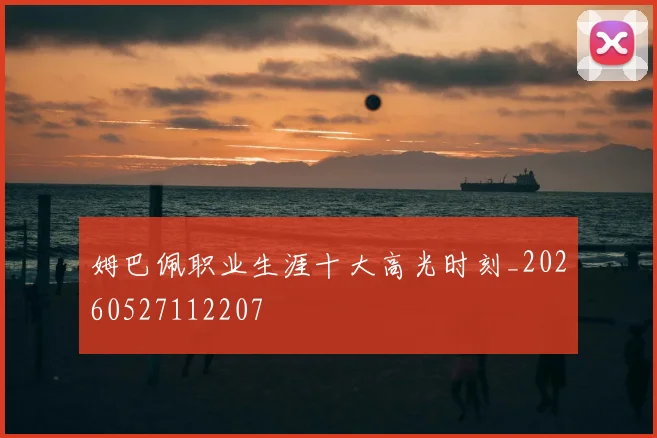 姆巴佩职业生涯十大高光时刻_20260527112207